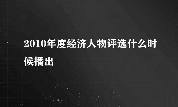 2010年度经济人物评选什么时候播出