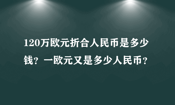 120万欧元折合人民币是多少钱？一欧元又是多少人民币？