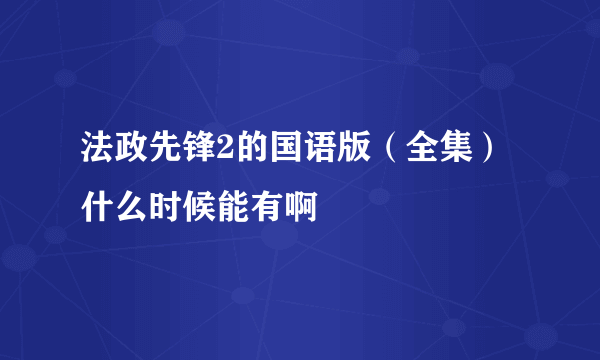 法政先锋2的国语版（全集）什么时候能有啊