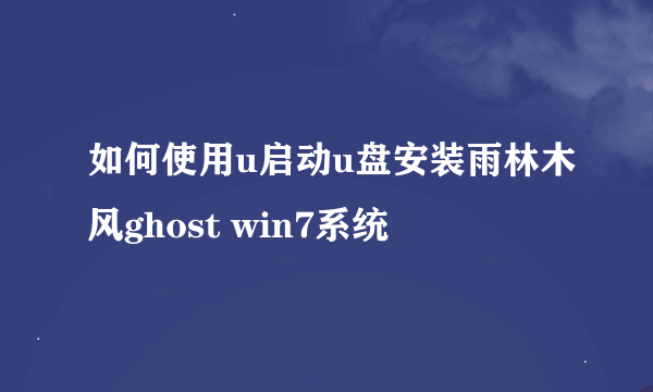 如何使用u启动u盘安装雨林木风ghost win7系统