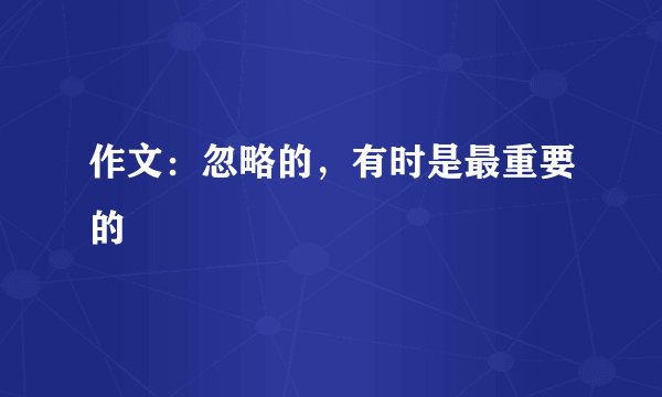 作文：忽略的，有时是最重要的