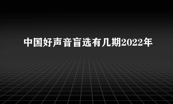 中国好声音盲选有几期2022年