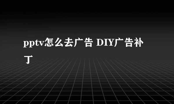 pptv怎么去广告 DIY广告补丁