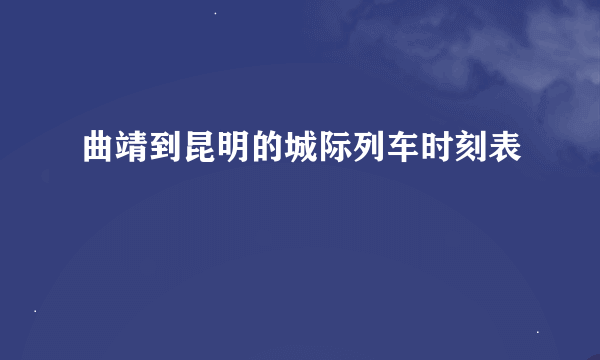 曲靖到昆明的城际列车时刻表