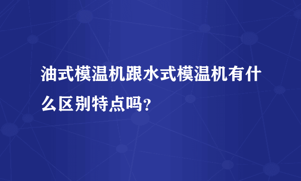 油式模温机跟水式模温机有什么区别特点吗？