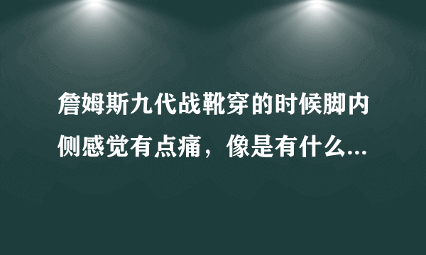 詹姆斯九代战靴穿的时候脚内侧感觉有点痛，像是有什么东西高起似得