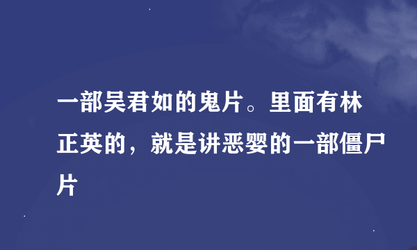 一部吴君如的鬼片。里面有林正英的，就是讲恶婴的一部僵尸片