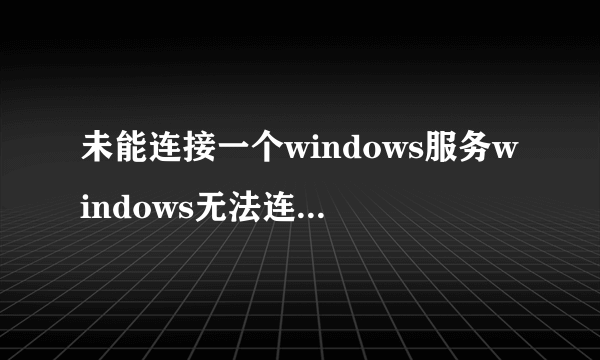 未能连接一个windows服务windows无法连接到system event notificat