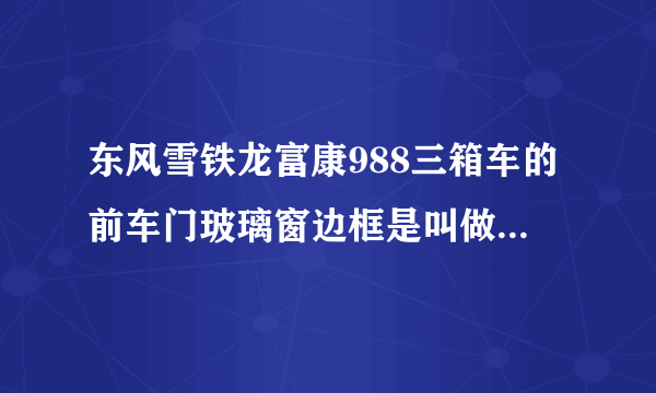 东风雪铁龙富康988三箱车的前车门玻璃窗边框是叫做玻璃胶条，还是叫玻璃导轨呢，玻璃升起来都是斜的，