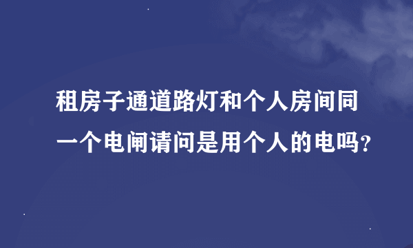 租房子通道路灯和个人房间同一个电闸请问是用个人的电吗？