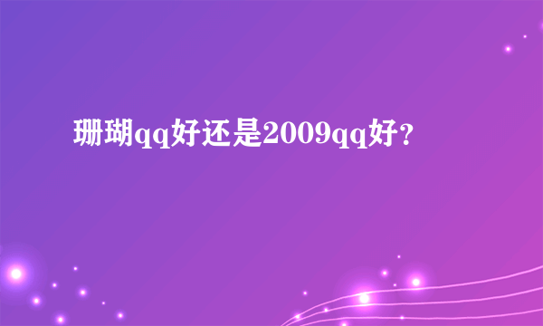 珊瑚qq好还是2009qq好？