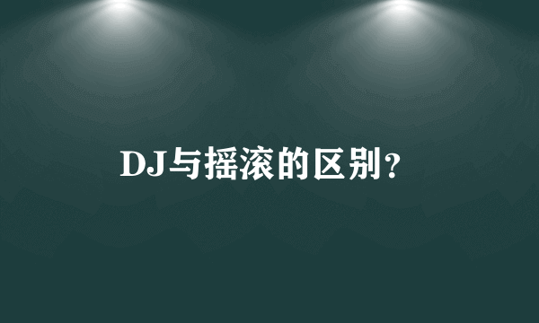 DJ与摇滚的区别？