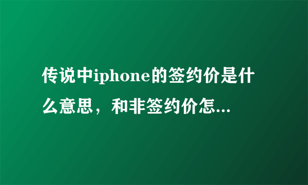 传说中iphone的签约价是什么意思，和非签约价怎么相差那么多？