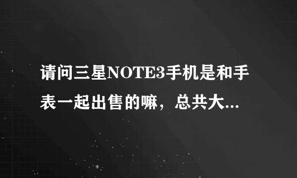 请问三星NOTE3手机是和手表一起出售的嘛，总共大约什么价格呢？