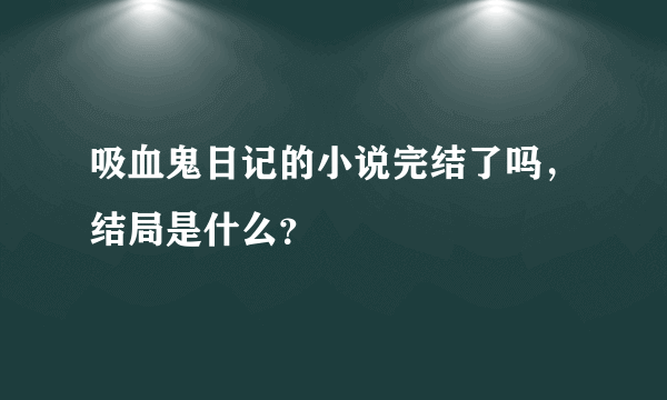 吸血鬼日记的小说完结了吗，结局是什么？