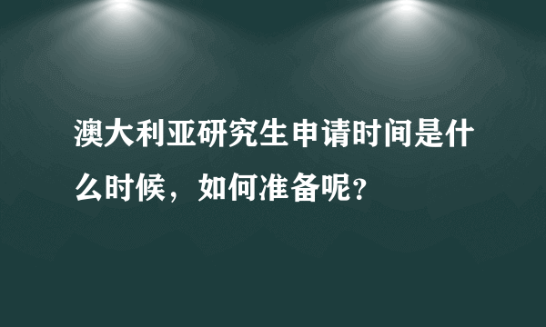 澳大利亚研究生申请时间是什么时候，如何准备呢？