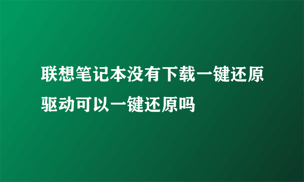 联想笔记本没有下载一键还原驱动可以一键还原吗