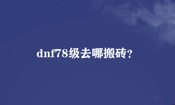 dnf78级去哪搬砖？