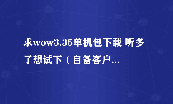 求wow3.35单机包下载 听多了想试下（自备客户端） 高分 最好说下怎么用