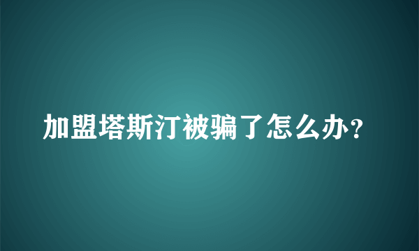 加盟塔斯汀被骗了怎么办？