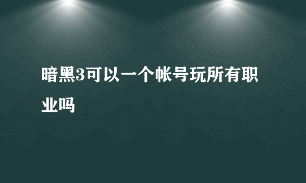 暗黑3可以一个帐号玩所有职业吗