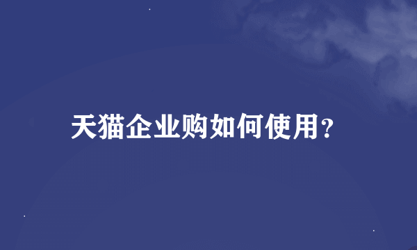 天猫企业购如何使用？