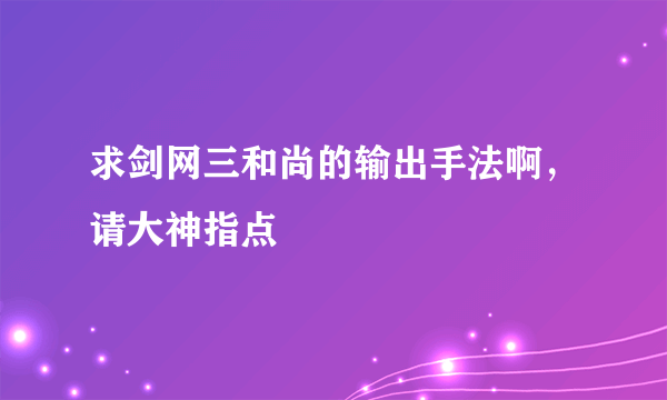 求剑网三和尚的输出手法啊，请大神指点