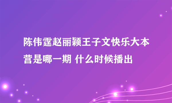 陈伟霆赵丽颖王子文快乐大本营是哪一期 什么时候播出