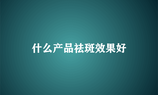 什么产品祛斑效果好