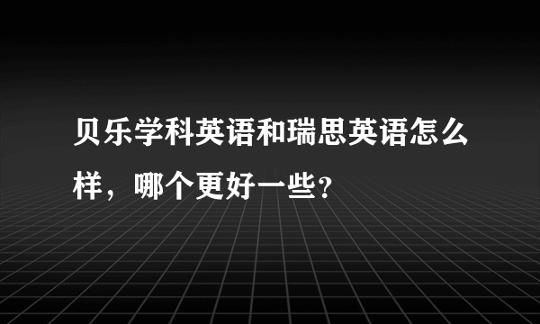 贝乐学科英语和瑞思英语怎么样，哪个更好一些？