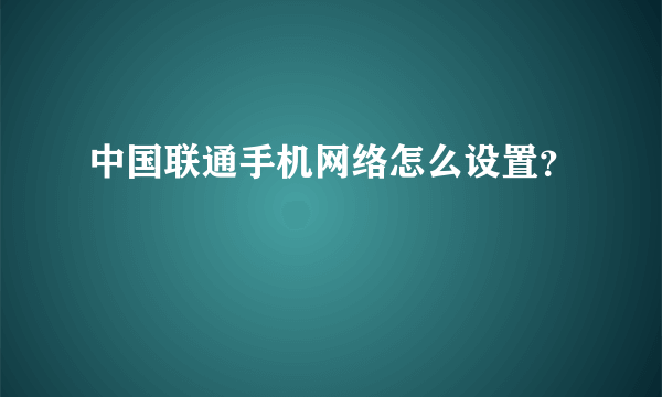 中国联通手机网络怎么设置？