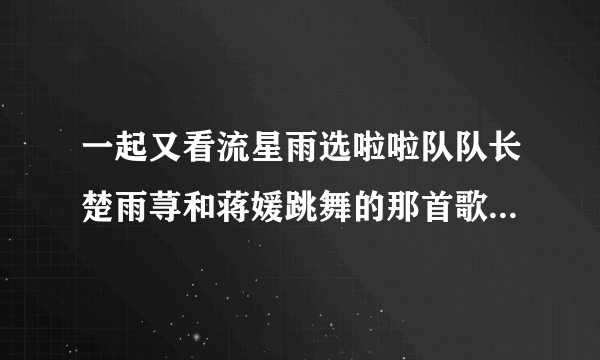 一起又看流星雨选啦啦队队长楚雨荨和蒋媛跳舞的那首歌叫什么？