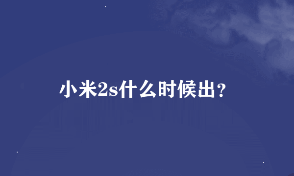 小米2s什么时候出？