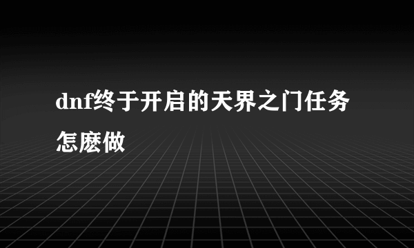 dnf终于开启的天界之门任务怎麽做