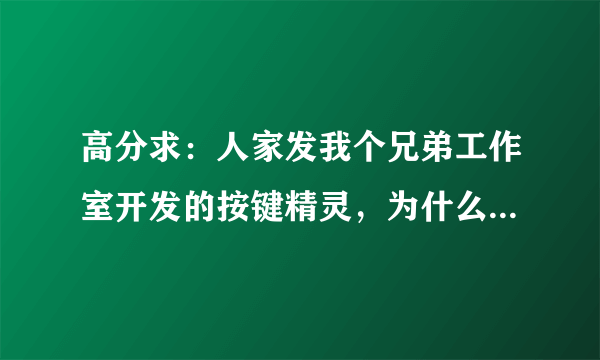 高分求：人家发我个兄弟工作室开发的按键精灵，为什么我都打不开？