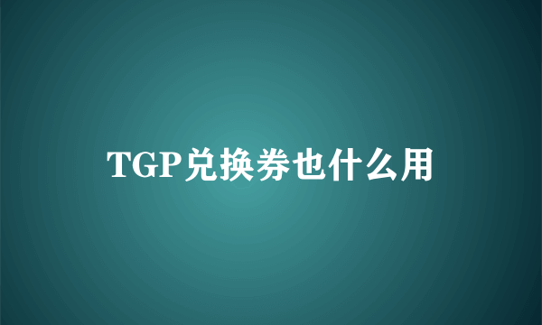 TGP兑换券也什么用