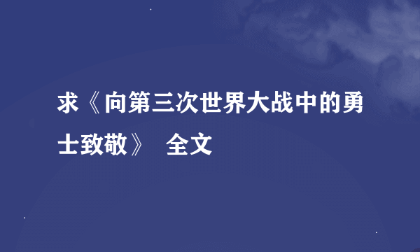 求《向第三次世界大战中的勇士致敬》  全文