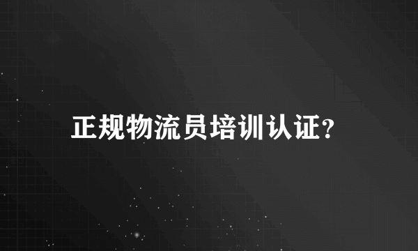 正规物流员培训认证？