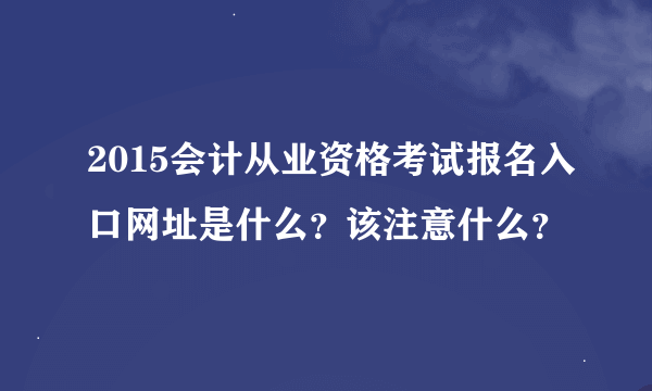 2015会计从业资格考试报名入口网址是什么？该注意什么？