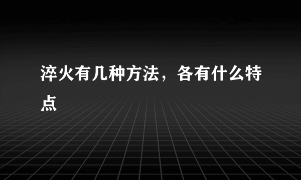 淬火有几种方法，各有什么特点