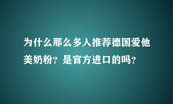 为什么那么多人推荐德国爱他美奶粉？是官方进口的吗？