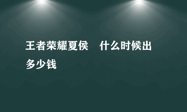 王者荣耀夏侯惇什么时候出 多少钱