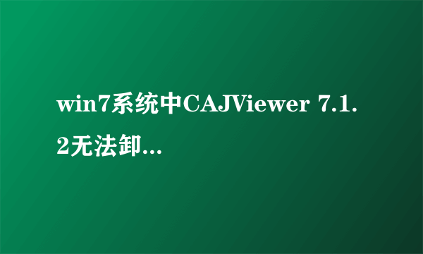 win7系统中CAJViewer 7.1.2无法卸载，也无法安装。