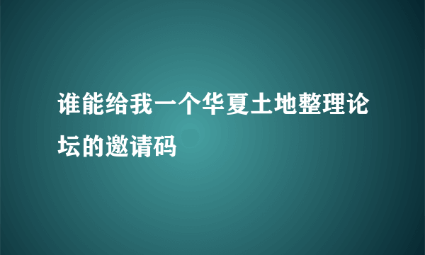 谁能给我一个华夏土地整理论坛的邀请码