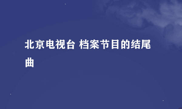 北京电视台 档案节目的结尾曲