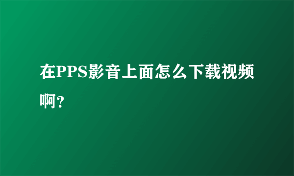 在PPS影音上面怎么下载视频啊？