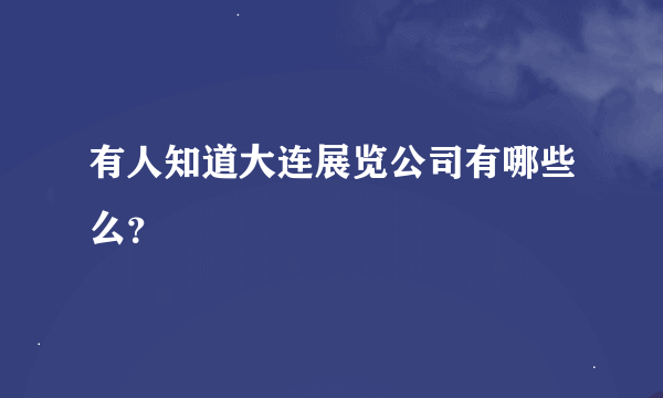 有人知道大连展览公司有哪些么？