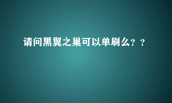 请问黑翼之巢可以单刷么？？