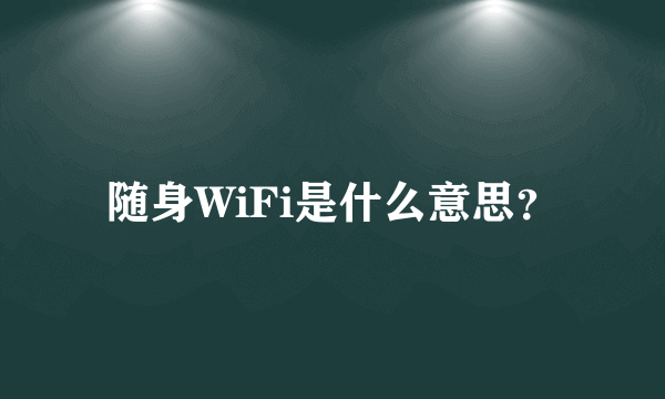 随身WiFi是什么意思？