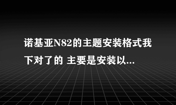 诺基亚N82的主题安装格式我下对了的 主要是安装以后手机没变化 在安装过程中系统说文件不信任